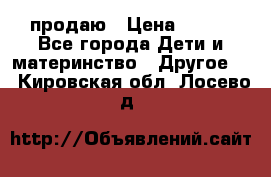 продаю › Цена ­ 250 - Все города Дети и материнство » Другое   . Кировская обл.,Лосево д.